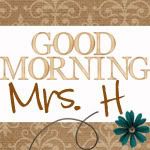 Good Morning Mrs. H